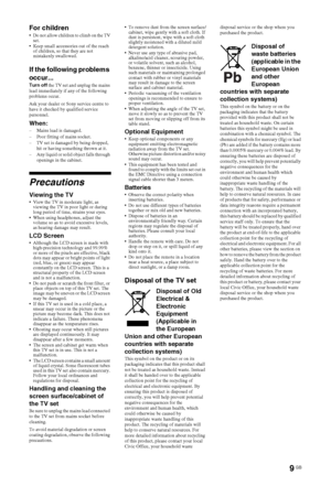 Page 99 GB
For children Do not allow children to climb on the TV 
set.
 Keep small accessories out of the reach 
of children, so that they are not 
mistakenly swallowed. 
If the following problems 
occur...
Turn off the TV set and unplug the mains 
lead immediately if any of the following 
problems occur.
Ask your dealer or Sony service centre to 
have it checked by qualified service 
personnel.
When:– Mains lead is damaged.
– Poor fitting of mains socket.
– TV set is damaged by being dropped, 
hit or having...