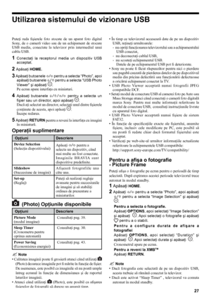 Page 2727
Puteţi  reda  fişierele  foto  stocate  de  un  aparat  foto  digital 
Sony,  de  o  cameră  video  sau  de  un  echipament  de  stocare 
USB  media,  conectate  la  televizor  prin  intermediul  unui 
cablu USB.
1 Conectaţi  la  receptorul  media  un  dispozitiv  USB acceptat.
2 Apăsaţi HOME.
3 Apăsaţi butoanele  G/g pentru a selecta “Photo”, apoi 
apăsaţi butoanele  F/f pentru a selecta “USB Photo 
Viewer” şi apăsaţi 
.
Pe ecran apare interfaţa cu miniaturi.
4 Apăsaţi  butoanele  F/f/G/g  pentru  a...