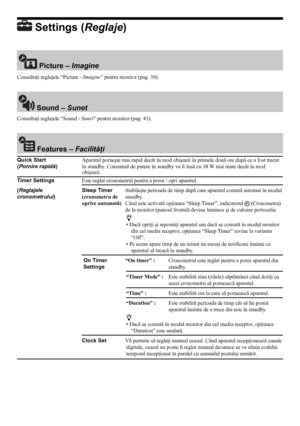 Page 3030
 settings (Reglaje)
 Picture – Imagine
Consultaţi reglajele “Picture -  Imagine” pentru monitor (pag. 39).
 sound – Sunet
Consultaţi reglajele “Sound -  Sunet” pentru monitor (pag. 41).
 Features – Facilităţi
Quick start    Aparatul porneşte mai rapid decât în mod obişnuit în primele două ore după ce a fost trecut
(Pornire rapidă)    în standby. Consumul de putere în standby va fi însă cu 38 W mai mare decât în mod    
      obişnuit.
Timer settings    Este reglat cronometrul pentru a porni / opri...