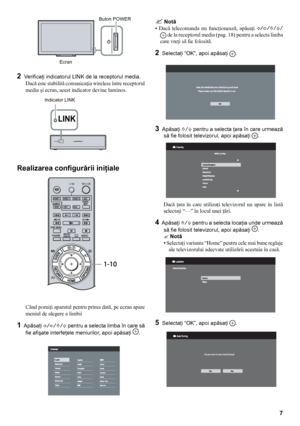 Page 77
3  Apăsaţi f/F pentru a selecta ţara în care urmează 
să fie folosit televizorul, apoi apăsaţi 
.
Dacă  ţara  în  care  utilizaţi  televizorul  nu  apare  în  listă 
selectaţi “—” în locul unei ţări.
4  Apăsaţi  f/F pentru a selecta locaţia unde urmează 
să fie folosit televizorul, apoi apăsaţi 
.
 Notă
•  Selectaţi varianta “Home” pentru cele mai bune reglaje 
ale televizorului adecvate utilizării acestuia în casă.
Când porniţi aparatul pentru prima dată, pe ecran apare 
meniul de alegere a limbii
1...