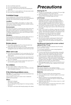 Page 10
10 GB
sDo not modify the mains lead.
s Do not put anything heavy on the mains lead.
s Do not pull on the mains lead itself when disconnecting the 
mains lead.
s Do not connect too many appliances to the same mains socket.
s Do not use a poor fitting mains socket.
Prohibited UsageDo not install/use the TV set in locations, environments or 
situations such as those listed below, or the TV set may malfunction 
and cause a fire, electrical shock, damage and/or injuries.
Location:Outdoors (in direct...