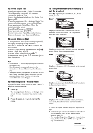 Page 1717 GB
Watching TV
To access Digital Text
Many broadcasters provide a Digital Text service. 
Digital Text offers graphically rich contents, 
compared to Analogue Text.
Select a digital channel which provides Digital Text, 
then press /.
When a broadcaster provides a dedicated Digital Text 
channel, select this channel to access Digital Text.
To navigate through Digital Text, follow the 
instructions on the screen.
To exit Digital Text, press RETURN.
To move around, press 
F/f/G/g.
To select items, press...