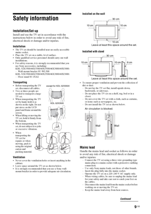 Page 99 GB
Safety information
Installation/Set-up
Install and use the TV set in accordance with the 
instructions below in order to avoid any risk of fire, 
electrical shock or damage and/or injuries.
Installation
 The TV set should be installed near an easily accessible 
mains socket.
 Place the TV set on a stable, level surface.
 Only qualified service personnel should carry out wall 
installations.
 For safety reasons, it is strongly recommended that you 
use Sony accessories, including:...