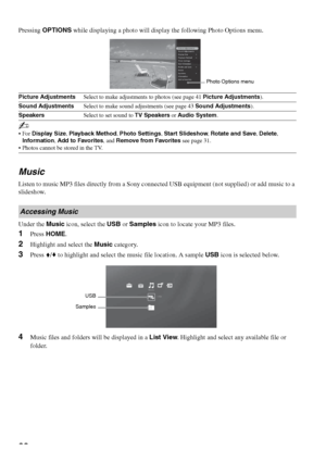 Page 3232
Pressing OPTIONS while displaying a photo will display the following Photo Options menu.
Music
Listen to music MP3 files directly from a Sony connected USB equipment (not supplied) or add music to a 
slideshow.
Under the Music icon, select the USB or Samples icon to locate your MP3 files.
1Press HOME.
2Highlight and select the Music category.
3Press V/v to highlight and select the music file location. A sample USB icon is selected below.
4Music files and folders will be displayed in a List View....