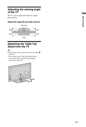 Page 77 GB
C:\Documents and Settings\All Users\Documentos\SONY 
TELES\2009\(05-06)AQUA_Paprika\PAPER_Paprika\18-
08_4151686111_KDL40Z5500(UK)\030STU.fmmasterpage:Left
KDL-52/46/40Z5500
4-151-686-11(1)
Start-up Guide
Adjusting the viewing angle 
of the TV
This TV can be adjusted within the angles 
shown below.
Adjust the angle left and right (swivel)
Detaching the Table-Top 
Stand from the TV
~
• Remove the screws guided by the arrow marks   
of the TV.
• Do not remove the Table-Top Stand for any 
reason other...