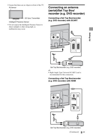 Page 55GB
Setting Up
Ensure that there are no objects in front of the TV.
Do not expose the Intelligent Presence Sensor to 
direct sunlight or other strong light, as 
malfunction may occur.
Connecting an antenna 
(aerial)/Set Top Box/
recorder (e.g. DVD recorder)
Connecting a Set Top Box/recorder 
(e.g. DVD recorder) with SCART
~
Right Angle Type Universal SCART Lead is 
recommended for this connection.
Connecting a Set Top Box/recorder 
(e.g. DVD recorder) with HDMI
Intelligent Presence Sensor3D Sync...