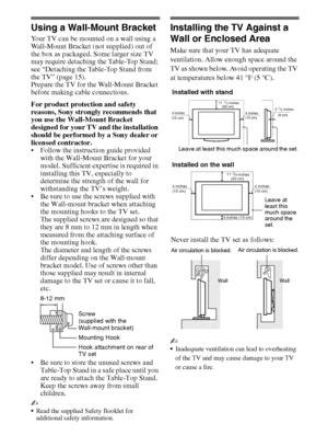 Page 1616
Using a Wall-Mount Bracket
Your TV can be mounted on a wall using a 
Wall-Mount Bracket (not supplied) out of 
the box as packaged. Some larger size TV 
may require detaching the Table-Top Stand; 
see “Detaching the Table-Top Stand from 
the TV” (page 15). 
Prepare the TV for the Wall-Mount Bracket 
before making cable connections.
For product protection and safety 
reasons, Sony strongly recommends that 
you use the Wall-Mount Bracket 
designed for your TV and the installation 
should be performed by...