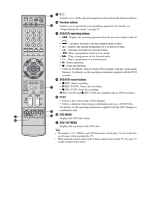 Page 1414 GB
wa"/1
Switches on or off the optional equipment selected from the function buttons.
wsFunction buttons
Enables you to operate the corresponding equipment. For details, see 
“Programming the remote” on page 45.
wdDVD/VCR operating buttons
. : Replays the current programme from the previous chapter mark (if 
any).
> : Advances forward to the next chapter mark (if any).
 : Replays the current programme for a set period of time.
 : Advances forward a set period of time.
m : Plays a programme in...