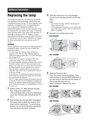 Page 4848 GB
Replacing the lamp
The Projection lamp, like all lamps, will eventually 
lose brightness and functionality which affects the 
overall performance of your TV. How long the Lamp 
maintains its brightness will vary depending upon 
your usage and environmental conditions. To 
maintain the quality of your viewing experience, Sony 
recommends that you replace the Lamp (1) when the 
screen becomes dark or the colour looks unusual; (2) 
when   on the front of the TV flashes; (3) after 
approximately 8,000...