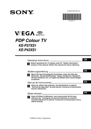 Page 1Operating InstructionsGB
Before operating the TV, please read the “Safety Information” 
section of this manual. Retain this manual for future reference.
R
4-102-916-11 (1)
PDP Colour TV
KE-P37XS1
KE-P42XS1
©2004 by Sony Corporation
BedienungsanleitungDE
Bevor Sie das Fernsehgerät einschalten, lesen Sie bitte den 
Abschnitt „Sicherheitshinweise“ dieses Handbuchs. Bewahren 
Sie das Handbuch auf, um später bei Bedarf darin nachschlagen 
zu können.
Manual de InstruccionesES
Antes de utilizar este televisor,...