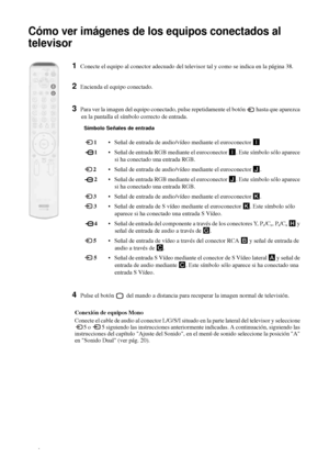 Page 13540
Cómo ver imágenes de los equipos conectados al 
televisor
1Conecte el equipo al conector adecuado del televisor tal y como se indica en la página 38.
2Encienda el equipo conectado.
3Para ver la imagen del equipo conectado, pulse repetidamente el botón   hasta que aparezca 
en la pantalla el símbolo correcto de entrada.
Símbolo Señales de entrada
 1 Señal de entrada de audio/vídeo mediante el euroconector I
 1 Señal de entrada RGB mediante el euroconector I. Este símbolo sólo aparece 
si ha conectado...