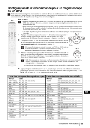 Page 18341
FR
Configuration de la télécommande pour un magnétoscope 
ou un DVD
Cette télécommande est prévue pour contrôler les fonctions de base de ce téléviseur Sony, des lecteurs DVD Sony et 
de la plupart des magnétoscopes Sony. Pour contrôler des magnétoscopes et des lecteurs DVD dautres fabricants (et 
de certains modèles de magnétoscope Sony), vous devez la configurer.
Compléments dinformations
Pour ce faire : 
 Avant de commencer, cherchez le code à 3 chiffres de la marque de votre magnétoscope ou...