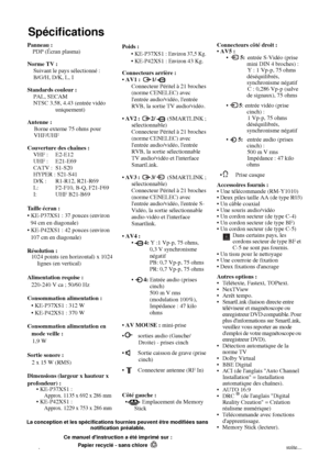 Page 18644
Spécifications
Panneau :
PDP (Écran plasma)
Norme TV : 
Suivant le pays sélectionné : 
B/G/H, D/K, L, I 
Standards couleur :
PAL, SECAM 
NTSC 3.58, 4.43 (entrée vidéo 
uniquement)
Antenne :
Borne externe 75 ohms pour 
VHF/UHF
Couverture des chaînes :
VHF :  E2-E12
UHF :  E21-E69
CATV :  S1-S20
HYPER : S21-S41
D/K :  R1-R12, R21-R69
L:  F2-F10, B-Q, F21-F69
I: UHF B21-B69
Taille écran :
 KE-P37XS1 : 37 pouces (environ 
94 cm en diagonale)
 KE-P42XS1 : 42 pouces (environ 
107 cm en diagonale)...