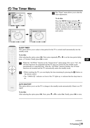 Page 2525
GB
The Timer Menu
The “Timer” menu allows you to alter the 
timer adjustments.
To do this: 
Press the MENU button and press 
v 
three times to select  then press OK to 
enter this menu. Next, press 
v or V to 
select the desired option and press OK. 
Finally, read below how to operate into 
each option.
SLEEP TIMER
This option allows you to select a time period for the TV to switch itself automatically into the 
standby mode.
To  d o  t h i s :
After selecting the option, press OK. Next, press...