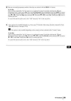 Page 2929
GB
d)Skip any unwanted programme numbers when they are selected with the PROG +/- buttons.
To do this: 
Once you have entered the Set Up menu as it is explained on page 26 and after selecting the Manual 
Programme Preset option, press OK. Next with the Programme option highlighted, press the PROG +/- button 
to select the programme number you want to skip. When the programme you want to skip appears on the screen, 
press 
v or V to select the Skip option and press b. Next press v or V to select On....