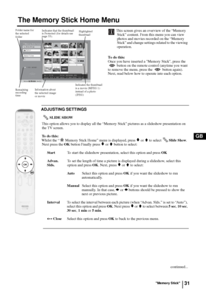 Page 3131
GB
The Memory Stick Home Menu
This screen gives an overview of the “Memory 
Stick” content. From this menu you can view 
photos and movies recorded on the “Memory 
Stick” and change settings related to the viewing 
operation. 
To do this:
Once you have inserted a Memory Stick, press the 
 button on the remote control (anytime you want 
to remove the menu, press the   button again). 
Next, read below how to operate into each option.
ADJUSTING SETTINGS
  SLIDE SHOW
This option allows you to display all...