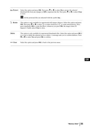 Page 3535
GB
 ProtectSelect this option and press OK. Next press v or V to select On to protect the selected 
thumbnail file from any changes or Off to unprotect the file. Next press 
v or V to select Close 
to store.
All the protected files are indicated with the symbol  .
 RotateThis option is only available for unprotected still images (photos). Select this option and press 
OK. Next press 
v or V to select  to rotate clockwise or  to rotate anticlockwise. Next, 
press repeatedly OK to rotate the photo...