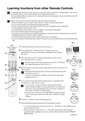 Page 4242
Learning functions from other Remote Controls
To eliminate the amount of remote controls you need, this remote control has a learning feature. Once set up 
as explained below, it can be used in place of your other remote controls.
It is recommended that you make a note of what each button has been taught (you can use the table provided 
with the remote control).
Before you start and for accurate learning, please read below instructions:
 Choose the button (a-g) you want to learn. See fig. 3 to find...