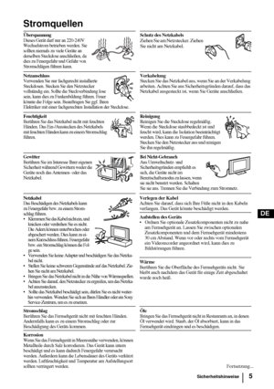 Page 535
DE
Stromquellen
ÜberspannungDieses Gerät darf nur an 220-240V 
Wechselstrom betrieben werden. Sie 
sollten niemals zu viele Geräte an 
derselben Steckdose anschließen, da 
dies zu Feuergefahr und Gefahr von 
Stromschlägen führen kann.Schutz des Netzkabels
Ziehen Sie am Netzstecker. Ziehen 
Sie nicht am Netzkabel.
Netzanschluss Verwenden Sie nur fachgerecht installierte 
Steckdosen. Stecken Sie den Netzstecker 
vollständig ein. Sollte die Steckverbindung lose 
sein, kann dies zu Funkenbildung führen....