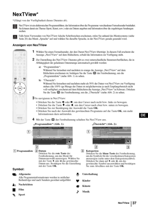 Page 8537
DE
NexTView*
*(Hängt von der Verfügbarkeit dieses Dienstes ab).
NexTView ist ein elektronischer Programmführer, der Information über die Programme verschiedener Fernsehsender beinhaltet.
Sie können damit ein Thema (Sport, Kunst, usw.) oder ein Datum angeben und Information über die zugehörigen Sendungen 
suchen.
Falls beim Verwenden von NexTView falsche Schriftzeichen erscheinen, rufen Sie anhand des Menüsystems (siehe 
Seite 26) das Menü „Sprache“ auf und wählen Sie dieselbe Sprache, in der NexTView...