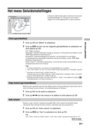 Page 105Het menu gebruiken
23 NL
Het menu Geluidsinstellingen
1Druk op OK om Effect te selecteren.
2Druk op M/m om een van de volgende geluidseffecten te selecteren en 
druk daarna op OK.
Uit: Vlakke weergave.
Natuurlijk: Verbetert helderheid, details en presence van het geluid met behulp van het 
BBE High Definition Sound System
*1.
Dynamisch: Verhoogt helderheid en presence van het geluid voor een betere 
verstaanbaarheid en natuurlijker klinkende muziek met behulp van het BBE High 
Definition Sound System....