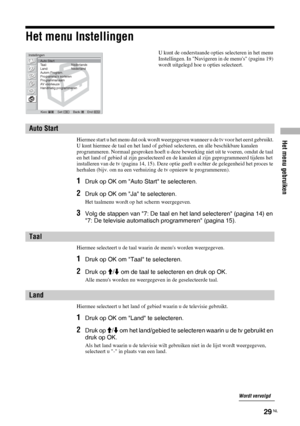 Page 111Het menu gebruiken
29 NL
Het menu Instellingen
Hiermee start u het menu dat ook wordt weergegeven wanneer u de tv voor het eerst gebruikt. 
U kunt hiermee de taal en het land of gebied selecteren, en alle beschikbare kanalen 
programmeren. Normaal gesproken hoeft u deze bewerking niet uit te voeren, omdat de taal 
en het land of gebied al zijn geselecteerd en de kanalen al zijn geprogrammeerd tijdens het 
installeren van de tv (pagina 14, 15). Deze optie geeft u echter de gelegenheid het proces te...