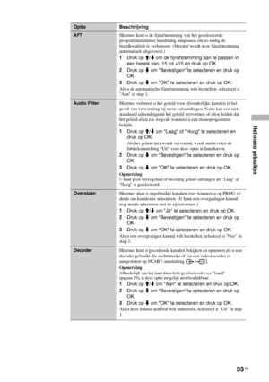 Page 115Het menu gebruiken
33 NL
AFTHiermee kunt u de fijnafstemming van het geselecteerde 
programmanummer handmatig aanpassen om zo nodig de 
beeldkwaliteit te verbeteren. (Meestal wordt deze fijnafstemming 
automatisch uitgevoerd.)
1Druk op M/m om de fijnafstemming aan te passen in 
een bereik van -15 tot +15 en druk op OK.
2Druk op m om Bevestigen te selecteren en druk op 
OK.
3Druk op m om OK te selecteren en druk op OK.
Als u de automatische fijnafstemming wilt herstellen, selecteert u 
Aan in stap 1....