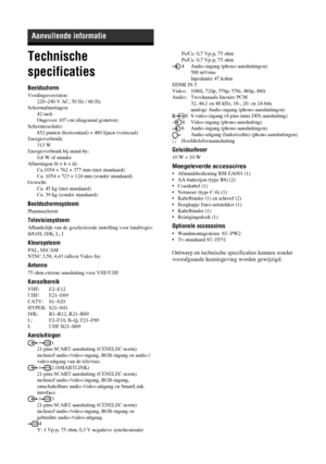 Page 12038 NL
Technische 
specificaties
Beeldscherm
Voedingsvereisten:
220–240 V AC, 50 Hz / 60 Hz
Schermafmetingen:
42 inch
Ongeveer 107 cm (diagonaal gemeten)
Schermresolutie:
852 punten (horizontaal) × 480 lijnen (verticaal)
Energieverbruik:
313 W
Energieverbruik bij stand-by:
0,6 W of minder
Afmetingen (b × h × d):
Ca.1054 × 762 × 377 mm (met standaard)
Ca. 1054 × 723 × 124 mm (zonder standaard)
Gewicht:
Ca. 45 kg (met standaard)
Ca. 39 kg (zonder standaard)
Beeldschermsysteem
Plasmascherm
Televisiesysteem...