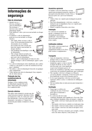 Page 1264 PT
Informações de 
segurança
Cabo de alimentação
• Quando mover o 
televisor, desligue o 
cabo de alimentação. 
Não desloque o 
televisor com o cabo de 
alimentação ligado. 
Pode danificar o cabo e provocar um incêndio ou choque 
eléctrico.
• Se danificar o cabo de alimentação, 
pode provocar um incêndio ou choque 
eléctrico.
– Não entale, dobre ou torça o cabo à 
força. Os fios principais podem ficar 
descarnados ou ser cortados, 
provocando um curto-circuito que 
pode dar origem a um incêndio ou...