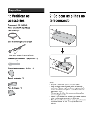 Page 13210 PT
1: Verificar os 
acessórios
Telecomando RM-EA001 (1)
Pilhas tamanho AA (tipo R6) (2)
Cabo coaxial (1)
Cabo de alimentação (Tipo C-6) (1)
Faixa de aperto de cabos (1) e parafuso (2)
Dispositivo de segurança da ficha (1)
Suporte para cabos (1)
Pano de limpeza (1)
2: Colocar as pilhas no 
telecomando
Notas• Respeite a polaridade quando colocar as pilhas.
• Deite as pilhas fora respeitando as leis de protecção 
ambiental. Algumas regiões podem ter regulamentações 
acerca da eliminação de pilhas....