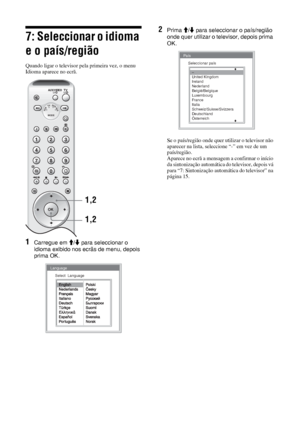 Page 13614 PT
7: Seleccionar o idioma 
e o país/região
Quando ligar o televisor pela primeira vez, o menu 
Idioma aparece no ecrã.
1Carregue em M/m para seleccionar o 
idioma exibido nos ecrãs de menu, depois 
prima OK.
2Prima M/m para seleccionar o país/região 
onde quer utilizar o televisor, depois prima 
OK.
Se o país/região onde quer utilizar o televisor não 
aparecer na lista, seleccione “-” em vez de um 
país/região.
Aparece no ecrã a mensagem a confirmar o início 
da sintonização automática do televisor,...