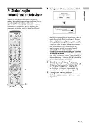 Page 137Preparativos
15 PT
8: Sintonização 
automática do televisor
Depois de seleccionar o idioma e o país/região, 
aparece no ecrã uma mensagem a confirmar o início 
da sintonização automática do televisor.
Para receber os canais tem de sintonizar o televisor 
(transmissão de televisão). Faça o seguinte para 
procurar e memorizar todos os canais disponíveis.
1Carregue em OK para seleccionar “Sim”.
O televisor começa efectuar a busca por todos os 
canais disponíveis. Esta operação pode demorar 
algum tempo, por...