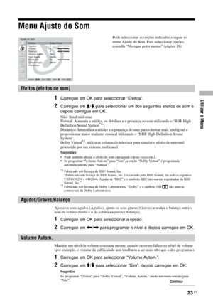 Page 145Utilizar o Menu
23 PT
Menu Ajuste do Som
1Carregue em OK para seleccionar “Efeitos”.
2Carregue em M/m para seleccionar um dos seguintes efeitos de som e 
depois carregue em OK.
Não: Sinal uniforme.
Natural: Aumenta a nitidez, os detalhes e a presença do som utilizando o “BBE High 
Definition Sound System
*1”.
Dinâmico: Intensifica a nitidez e a presença do som para o tornar mais inteligível e 
proporcionar maior realismo musical utilizando o “BBE High Definition Sound 
System”.
Dolby Virtual
*2: utiliza...