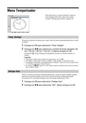 Page 15028 PT
Menu Temporizador
Programa um período de tempo após o qual o televisor passa automaticamente para o modo 
de espera. 
1Carregue em OK para seleccionar “Temp. Desligar”.
2Carregue em M/m para seleccionar o período de tempo desejado (“30 
min.”/“60 min.”/“90 min.”/“120 min.”) e depois carregue em OK.
O indicador   (Temp. Desligar) de despertador do televisor (frente) acende-se a 
laranja.
Sugestões
• Pode definir a função temp. desligar carregando várias vezes em  .
• Se desligar e voltar a ligar o...