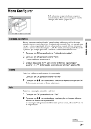 Page 151Utilizar o Menu
29 PT
Menu Configurar
Inicia o “menu de primeira utilização” para seleccionar o idioma e o país/região e para 
sintonizar todos os canais disponíveis. Geralmente, não precisa de fazer esta operação uma 
vez que o idioma e o país/região já foram seleccionados e os canais já foram sintonizados 
quando o televisor foi instalado (página 14, 15). No entanto, esta opção permite-lhe repetir 
o processo (por exemplo, para voltar a sintonizar o televisor após mudar de casa).
1Carregue em OK para...