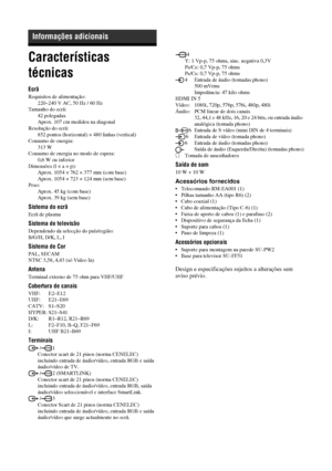 Page 16038 PT
Características 
técnicas
Ecrã
Requisitos de alimentação:
220–240 V AC, 50 Hz / 60 Hz
Tamanho do ecrã:
42 polegadas
Aprox. 107 cm medidos na diagonal
Resolução do ecrã:
852 pontos (horizontal) × 480 linhas (vertical)
Consumo de energia:
313 W
Consumo de energia no modo de espera:
0,6 W ou inferior
Dimensões (l × a × p):
Aprox. 1054 × 762 × 377 mm (com base)
Aprox. 1054 × 723 × 124 mm (sem base)
Peso:
Aprox. 45 kg (com base)
Aprox. 39 kg (sem base)
Sistema do ecrã
Ecrã de plasma
Sistema de...