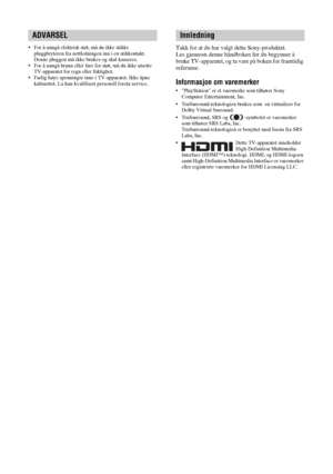 Page 1642 NO
• For å unngå elektrisk støt, må du ikke stikke 
pluggbryteren fra nettledningen inn i en stikkontakt. 
Denne pluggen må ikke brukes og skal kasseres.
• For å unngå brann eller fare for støt, må du ikke utsette 
TV-apparatet for regn eller fuktighet.
• Farlig høye spenninger inne i TV-apparatet. Ikke åpne 
kabinettet. La kun kvalifisert personell foreta service.Takk for at du har valgt dette Sony-produktet.
Les gjennom denne håndboken før du begynner å 
bruke TV-apparatet, og ta vare på boken for...