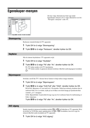 Page 18826 NO
Egenskaper-menyen
Reduserer strømforbruket til TV-apparatet.
1Trykk OK for å velge Strømsparing. 
2Trykk M/m for å velge Redusere, deretter trykker du OK. 
Slår de interne høyttalerne i TV-apparatet av/på. 
1Trykk OK for å velge Høyttaler.
2Trykk M/m for å velge På eller Av, deretter trykker du OK. 
På: TV-lyden sendes ut til TV-høyttalerne. 
Av: TV-lyden sendes ut gjennom eksternt lydutstyr tilkoblet audioutgangens kontakter 
.
Switches on/off the TV’s Screen Saver feature to help reduce image...