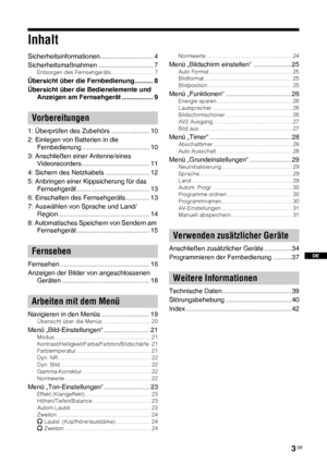 Page 433 DE
DE
Inhalt
Sicherheitsinformationen............................. 4
Sicherheitsmaßnahmen .............................. 7
Entsorgen des Fernsehgeräts ........................... 7
Übersicht über die Fernbedienung.......... 8
Übersicht über die Bedienelemente und 
Anzeigen am Fernsehgerät ................. 9
1: Überprüfen des Zubehörs ..................... 10
2: Einlegen von Batterien in die 
Fernbedienung ..................................... 10
3: Anschließen einer Antenne/eines 
Videorecorders...