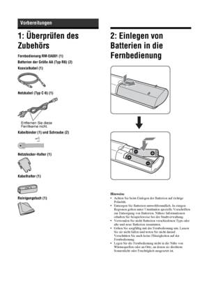 Page 5010 DE
1: Überprüfen des 
Zubehörs
Fernbedienung RM-EA001 (1)
Batterien der Größe AA (Typ R6) (2)
Koaxialkabel (1)
Netzkabel (Typ C-6) (1)
Kabelbinder (1) und Schraube (2)
Netzstecker-Halter (1)
Kabelhalter (1)
Reinigungstuch (1)
2: Einlegen von 
Batterien in die 
Fernbedienung
Hinweise• Achten Sie beim Einlegen der Batterien auf richtige 
Polarität.
• Entsorgen Sie Batterien umweltfreundlich. In einigen 
Regionen gelten unter Umständen spezielle Vorschriften 
zur Entsorgung von Batterien. Nähere...