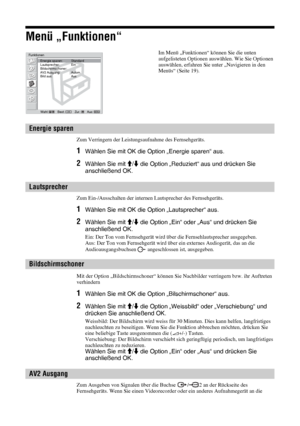 Page 6626 DE
Menü „Funktionen“
Zum Verringern der Leistungsaufnahme des Fernsehgeräts.
1Wählen Sie mit OK die Option „Energie sparen“ aus. 
2Wählen Sie mit M/m die Option „Reduziert“ aus und drücken Sie 
anschließend OK. 
Zum Ein-/Ausschalten der internen Lautsprecher des Fernsehgeräts. 
1Wählen Sie mit OK die Option „Lautsprecher“ aus.
2Wählen Sie mit M/m die Option „Ein“ oder „Aus“ und drücken Sie 
anschließend OK. 
Ein: Der Ton vom Fernsehgerät wird über die Fernsehlautsprecher ausgegeben. 
Aus: Der Ton vom...