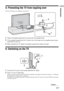 Page 13Getting Started
13 GB
5: Preventing the TV from toppling over
After all connections are completed, secure the TV.
6: Switching on the TV
2
3
1
1Fasten the supplied support belt to the stand with the supplied screw.
2Fit the supplied support belt to the TV stand, then firmly fasten with the supplied screw using a 
screw driver or coin, etc.
3While supporting the TV, tighten the supplied support belt to adjust the length.
1
2
1Connect the TV to your mains socket (220-240V AC, 50Hz).
2Press 1 on the TV...