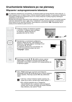 Page 10122
Uruchomienie telewizora po raz pierwszy 
Włączenie i autoprogramowanie telewizora
Po włączeniu telewizora po raz pierwszy, na ekranie pojawi się szereg ekranów, które służą do: 1) 
wyboru języka menu, 2) wyboru kraju, w którym telewizor będzie używany, 3) wyszukania i zapisania 
wszystkich dostępnych programów oraz do 4) zmiany kolejności w jakiej programy telewizyjne 
wyświetlane są na ekranie.
Możliwe jest późniejsze dokonanie zmian wybranych ustawień. Zmiany można wprowadzić poprzez 
wybranie...