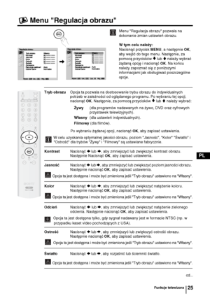 Page 10425
PL
Menu "Regulacja obrazu"
Menu "Regulacja obrazu" pozwala na 
dokonanie zmian ustawień obrazu.
W tym celu należy:
Nacisnąć przycisk 
MENU, a następnie OK, 
aby wejść do tego menu. Następnie, za 
pomocą przycisków 
v lub V należy wybrać 
żądaną opcję i nacisnąć 
OK. Na końcu 
należy zapoznać się z poniższymi 
informacjami jak obsługiwać poszczególne 
opcje.
Tryb obrazu  Opcja ta pozwala na dostosowanie trybu obrazu do indywidualnych 
potrzeb w zależności od oglądanego programu. Po...