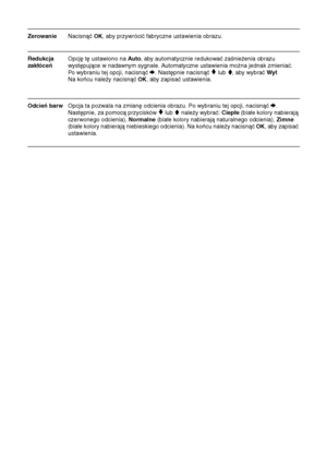 Page 10526
ZerowanieNacisnąć OK, aby przywrócić fabryczne ustawienia obrazu.
Redukcja   Opcję tę ustawiono na Auto, aby automatycznie redukować zaśnieżenia obrazu 
zakłóceńwystępujące w nadawnym sygnale. Automatyczne ustawienia można jednak zmieniać. 
Po wybraniu tej opcji, nacisnąć 
b. Następnie nacisnąć v lub V, aby wybrać Wył. 
Na końcu należy nacisnąć 
OK, aby zapisać ustawienia.
Odcień barwOpcja ta pozwala na zmianę odcienia obrazu. Po wybraniu tej opcji, nacisnąć b. 
Następnie, za pomocą przycisków 
v lub...