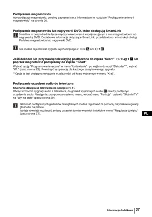 Page 11637
PL
Podłączenie magnetowidu
Aby podłączyć magnetowid, prosimy zapoznać się z informacjami w rozdziale "Podłączenie anteny i 
magnetowidu" na stronie 20.
Podłączenie magnetowidu lub nagrywarki DVD, które obsługują SmartLink
Smartlink to bezpośrednie łącze między telewizorem i współpracującym z nim magnetowidem lub 
nagrywarką DVD. Dodatkowe informacje dotyczące SmartLink, przedstawiono w instrukcji obsługi 
Państwa magnetowidu lub nagrywarki DVD.
 Nie można rejestrować sygnału wychodzącego z 2 A...