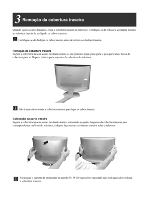 Page 1256
Remoção da cobertura traseira3
Quando ligar os cabos traseiros, retire a cobertura traseira do televisor. Certifique-se de colocar a cobertura traseira 
no televisor depois de ter ligado os cabos traseiros.
Certifique-se de desligar os cabos laterais antes de retirar a cobertura traseira.
Remoção da cobertura traseiraSegure a cobertura traseira como mostrado abaixo e, em primeiro lugar, puxe para si pela parte mais baixa da 
cobertura para si. Depois, retire a parte superior da cobertura do televisor....