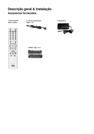 Page 13314
Descrição geral & Instalação
Acessórios fornecidos
1 Cabo de alimentação  
(Tipo C-6):1 Adaptador:1 Telecomando
(RM-Y1108):
Descrição geral & Instalação
  2 Pilhas (tipo AA):                                       
 