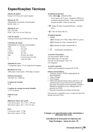 Page 15839
PT
Especificações Técnicas
Informação adicional
O design e as especificações estão submetidos a 
alterações sem aviso.
Este Manual de Instruções foi impresso em:
Papel Ecológico - Isento de cloro 
Sistema de painel:
Painel LCD (Visor de Cristal Líquido)
Sistema de TV:
(Dependendo da selecção de país/região)
B/G/H, D/K, L, I
Sistema de cor:
PAL, SECAM
NTSC 3.58, 4.43 (só em Video In)
Cabo de antena:
Terminal externo para VHF/UHF de 75 ohm
Cobertura de canais:
(Dependendo da selecção de país/região)...