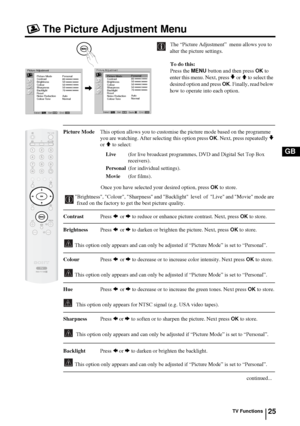 Page 2425
GB
The Picture Adjustment Menu
The “Picture Adjustment”  menu allows you to 
alter the picture settings.
To do this:
Press the 
MENU button and then press OK to 
enter this menu. Next, press 
v or V to select the 
desired option and press 
OK. Finally, read below 
how to operate into each option.
Picture Mode  This option allows you to customise the picture mode based on the programme 
you are watching. After selecting this option press 
OK. Next, press repeatedly v 
or 
V to select:   
Live  (for...